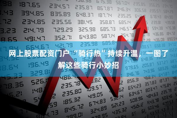 网上股票配资门户 “骑行热”持续升温，一图了解这些骑行小妙招