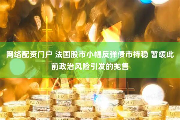 网络配资门户 法国股市小幅反弹债市持稳 暂缓此前政治风险引发的抛售