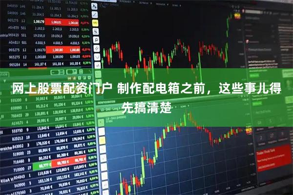 网上股票配资门户 制作配电箱之前，这些事儿得先搞清楚
