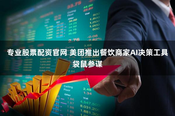 专业股票配资官网 美团推出餐饮商家AI决策工具袋鼠参谋